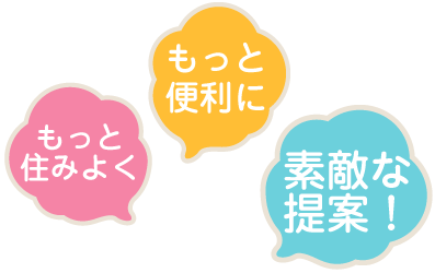 もっと住みよく、もっと便利に、素敵な提案!